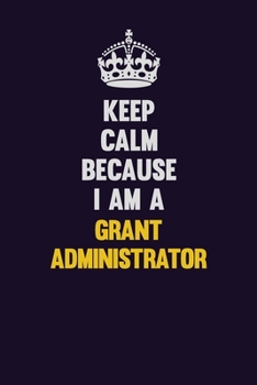 Paperback Keep Calm Because I Am A Grant Administrator: Motivational and inspirational career blank lined gift notebook with matte finish Book