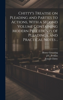 Hardcover Chitty's Treatise on Pleading and Parties to Actions, With a Second Volume Containing Modern Precedents of Pleadings, and Practical Notes .. Book