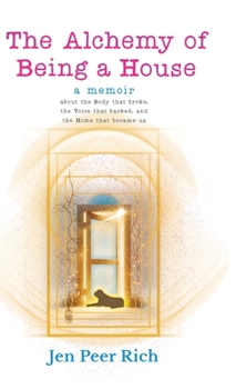 The Alchemy of Being a House: A Memoir About the Body That Broke, the Voice That Barked, and the Home That Became Us (The Circle of Selves Trilogy)