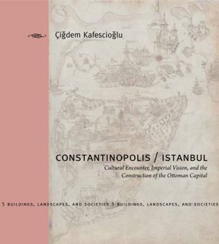 Constantinopolis/Istanbul: Cultural Encounter, Imperial Vision, and the Construction of the Ottoman Capital - Book  of the Buildings, Landscapes, and Societies
