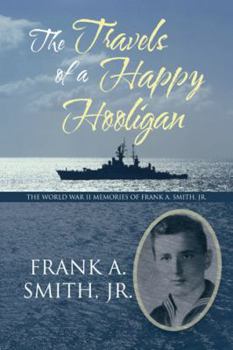 The Travels of a Happy Hooligan:The World War II Memories of Frank A. Smith, Jr.