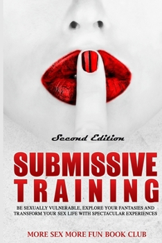 Paperback Submissive Training: Be Sexual Vulnerable, Explore Your Fantasies and Transform Your Sex Life to Spectacular Experiences Book