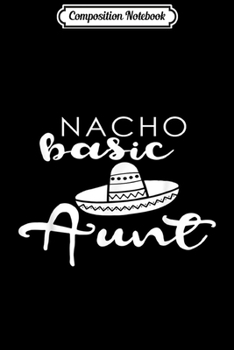 Composition Notebook: Nacho Basic Aunt Mother Wedding Funny Mexico Party s Journal/Notebook Blank Lined Ruled 6x9 100 Pages