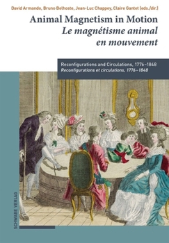 Animal Magnetism in Motion / Le Magnetisme Animal En Mouvement: Reconfigurations and Circulations, 1776-1848 / Reconfigurations Et Circulations, 1776-1848