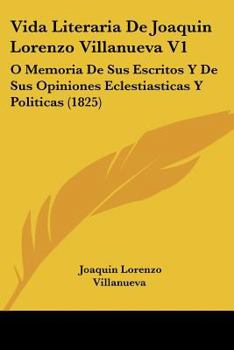 Paperback Vida Literaria De Joaquin Lorenzo Villanueva V1: O Memoria De Sus Escritos Y De Sus Opiniones Eclestiasticas Y Politicas (1825) [Spanish] Book