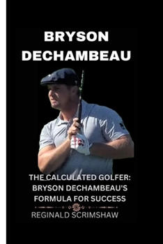Paperback Bryson Dechambeau: The Calculated Golfer: Bryson Dechambeau's Formula for Success Book