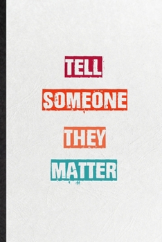 Tell Someone They Matter: Practical Encourage Motivation Lined Notebook/ Blank Journal For Empathy Motivating Behavior, Inspirational Saying Unique Special Birthday Gift Idea Fun Useful Cuteness