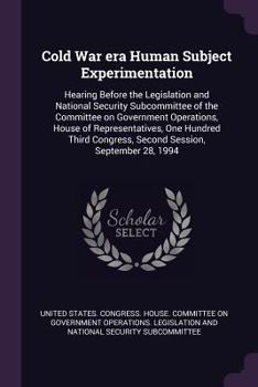 Cold War Era Human Subject Experimentation: Hearing Before the Legislation and National Security Subcommittee of the Committee on Government Operations, House of Representatives, One Hundred Third Con