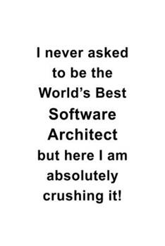 Paperback I Never Asked To Be The World's Best Software Architect But Here I Am Absolutely Crushing It: Personal Software Architect Notebook, Journal Gift, Diar Book