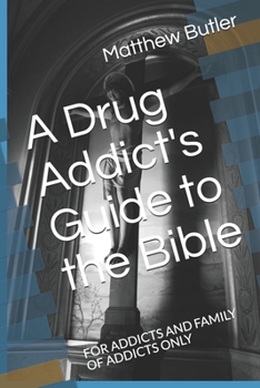 A Drug Addict's Guide to the Bible: FOR ADDICTS AND FAMILY OF ADDICTS ONLY