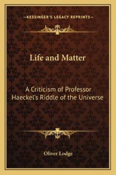 Life And Matter: A Criticism Of Professor Haeckel's riddle Of The Universe, By Sir Oliver Lodge