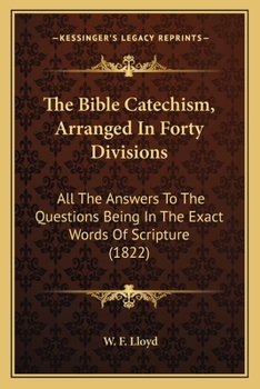 The Bible Catechism, Arranged In Forty Divisions: All The Answers To The Questions Being In The Exact Words Of Scripture