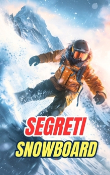 Segreti Snowboard: Miti, Imprese e Curiosità (Italian Edition)
