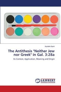 The Antithesis "Neither Jew nor Greek" in Gal. 3:28a: Its Context, Application, Meaning and Origin