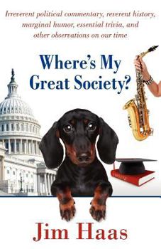 Paperback Where's My Great Society?: Irreverent Political Commentary, Reverent History, Marginal Humor, Essential Trivia, and Other Observations on Our Tim Book