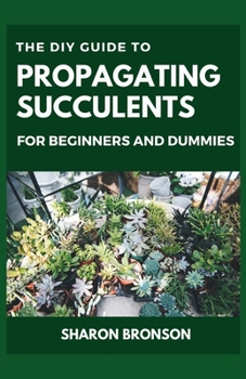 Paperback The DIY Guide To Propagating Succulents For Beginners and Dummies: Step by Step Manual to Successfully Setting up Succulents Garden Book