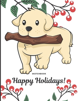 Sketchbook Happy Holidays: Cute Puppy Dog with Fetching Stick Cover with Holly Floral Plant Design on Notebook and Journal. Perfect Doodling, Sketching and Writing Book for Kids and Adult of All Ages.