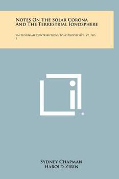 Hardcover Notes On The Solar Corona And The Terrestrial Ionosphere: Smithsonian Contributions To Astrophysics, V2, No. 1 Book