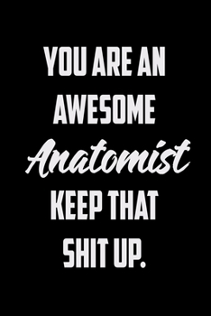 Paperback You Are An Awesome Anatomist Keep That Shit Up: Funny Gratitude Journal 100 Pages Handy 6"x9" Hilarious Quotes Covers Undated Notebook Book