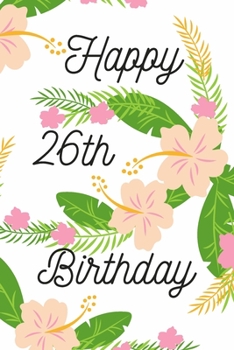 Happy 26th Birthday: 26th Birthday Gift / Journal / Notebook / Diary / Unique Greeting & Birthday Card Alternative