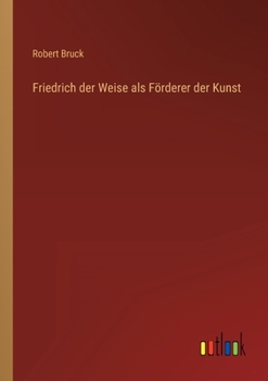 Paperback Friedrich der Weise als Förderer der Kunst [German] Book