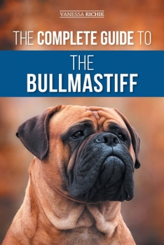 Paperback The Complete Guide to the Bullmastiff: Finding, Raising, Feeding, Training, Exercising, Socializing, and Loving Your New Bullmastiff Puppy Book