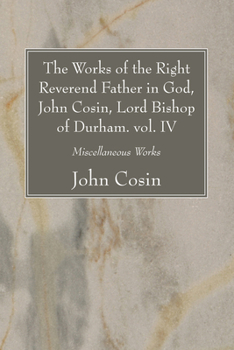 Paperback The Works of the Right Reverend Father in God, John Cosin, Lord Bishop of Durham. vol. IV Book