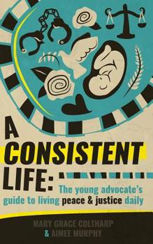 Paperback A Consistent Life: The young advocate's guide to living peace and justice daily Book