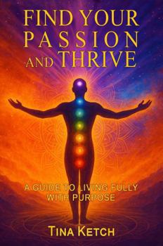 Find Your Passion and Thrive: A Guide to Living Fully with Purpose