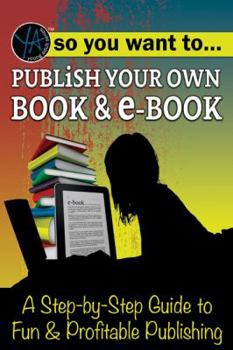 Paperback So You Want to Publish Your Own Book & E-Book: A Step-By-Step Guide to Fun & Profitable Publishing Book