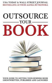 Paperback Outsource Your Book: Your Guide to Getting Your Business Book Ghostwritten, Published and Launched Book