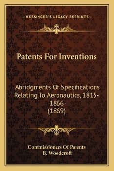 Paperback Patents For Inventions: Abridgments Of Specifications Relating To Aeronautics, 1815-1866 (1869) Book