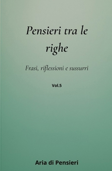 Pensieri tra le Righe Vol. 5: Frasi, Riflessioni e Sussuri (Italian Edition)