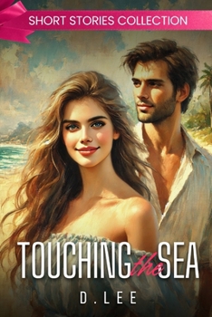 Touching the Sea: Love Stories by the Ocean - Seashell Promises in the Maldives, Boardwalk Dreams in Santa Monica, Tides of Healing in Tasmania and more (Short Stories Collection)