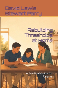 Rebuilding Thresholds at Home: A Practical Guide for Parents (The Rebuilding Thresholds Series)