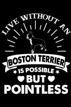 Paperback Live Without An Boston Terrier Is Possible But Pointless: Dog Journal, Notebook Or Diary For True Dogs Lovers, Perfect Gift for Boston terrier Lover. Book