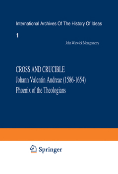 Cross and Crucible Johann Valentin Andreae (1586–1654) Phoenix of the Theologians: Volume I Andreae’s Life, World-View, and Relations with ... Chymische Hochzeit with Notes and Commentary
