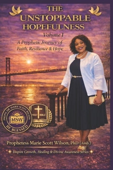 The Unstoppable Hopefulness - Volume I: A Prophetic Journey of Faith, Resilience, and Hope (Inspire Growth, Healing & Divine Awareness Series)