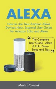 Paperback Alexa: How to Use Your Amazon Alexa Devices New, Essential User Guide for Amazon Book