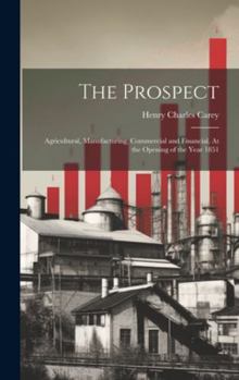Hardcover The Prospect: Agricultural, Manufacturing, Commercial and Financial. At the Opening of the Year 1851 Book