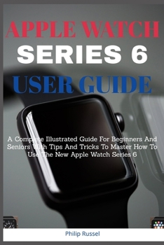 Paperback Apple Watch Series 6 Users Guide: A Complete Illustrated Guide For Beginners And Seniors With Tips And Tricks To Master How To Use The New Apple Watch Book