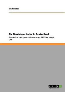 Paperback Die Straubinger Kultur in Deutschland: Eine Kultur der Bronzezeit von etwa 2300 bis 1600 v. Chr. [German] Book