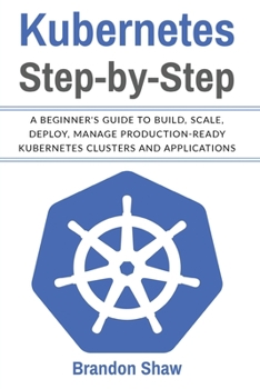 Paperback Kubernetes Step-by-Step: A beginner's Guide to Build, Scale, Deploy, Manage Production-Ready Kubernetes Clusters and Application Book