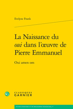 La Naissance Du Oui Dans L'oeuvre De Pierre Emmanuel: Oui Amen Om (Etudes D'histoire Et De Philosophie Religieuses, 77)