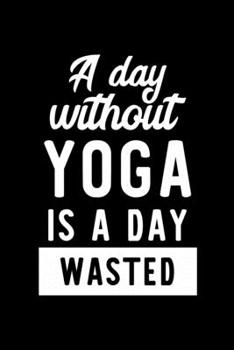 Paperback A Day Without Yoga Is A Day Wasted: Notebook for Yoga Lover - Great Christmas & Birthday Gift Idea for Yoga Fan - Yoga Journal - Yoga Fan Diary - 100 Book