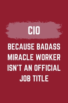 CIO Because Badass Miracle Worker Isn't An Official Job Title: A CIO Journal Notebook to Take Notes, To-do List and Notepad (6" x 9" - 120 Pages)