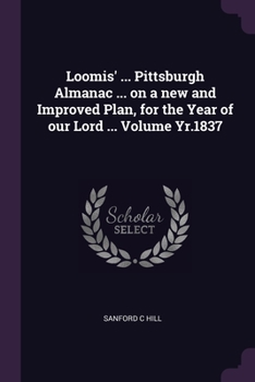 Paperback Loomis' ... Pittsburgh Almanac ... on a new and Improved Plan, for the Year of our Lord ... Volume Yr.1837 Book