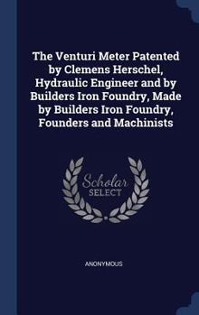 Hardcover The Venturi Meter Patented by Clemens Herschel, Hydraulic Engineer and by Builders Iron Foundry, Made by Builders Iron Foundry, Founders and Machinist Book