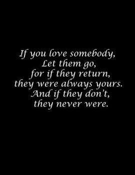 If You Love Somebody, Let Them Go, for If They Return, They Were Always Yours. and If They Don't, They Never Were : Composition Books/Notebooks, Basic Wide Ruled 100 Sheets 8. 5 X 11 Inch