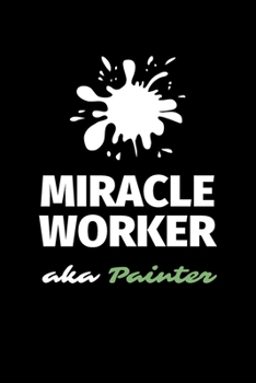 Miracle Worker Aka Painter: A Blank Lined Journal Notebook to Take Notes, To-do List and Notepad - A Great Job Title Birthday Gift for Men, Women, Best Friends and Coworkers